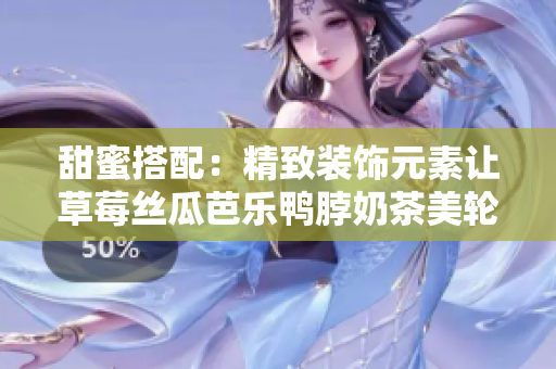 甜蜜搭配：精致装饰元素让草莓丝瓜芭乐鸭脖奶茶美轮美奂