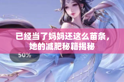 已经当了妈妈还这么苗条，她的减肥秘籍揭秘
