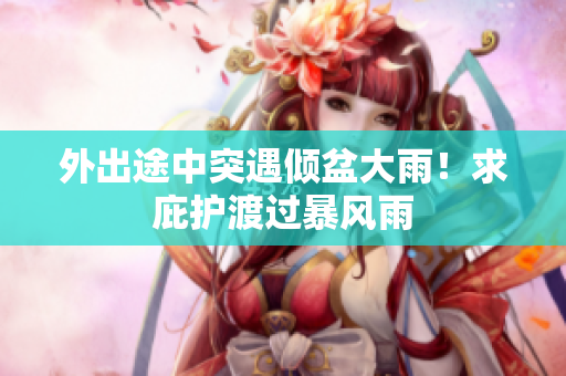 外出途中突遇倾盆大雨！求庇护渡过暴风雨