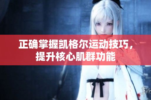 正确掌握凯格尔运动技巧，提升核心肌群功能