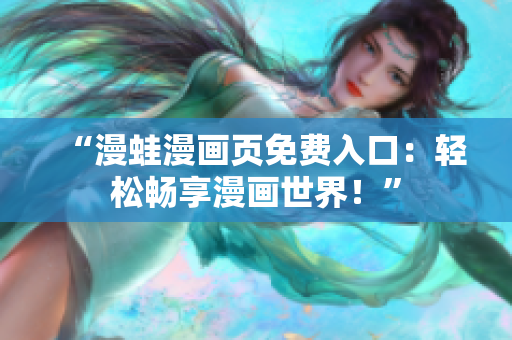 “漫蛙漫画页免费入口：轻松畅享漫画世界！”
