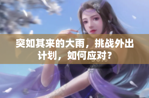 突如其来的大雨，挑战外出计划，如何应对？