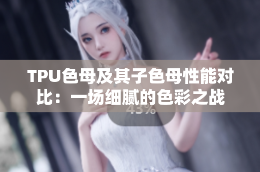 TPU色母及其子色母性能对比：一场细腻的色彩之战