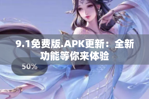 9.1免费版.APK更新：全新功能等你来体验