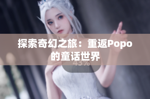 探索奇幻之旅：重返Popo的童话世界