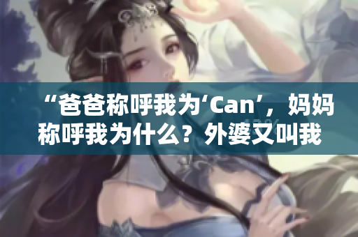 “爸爸称呼我为‘Can’，妈妈称呼我为什么？外婆又叫我什么？”