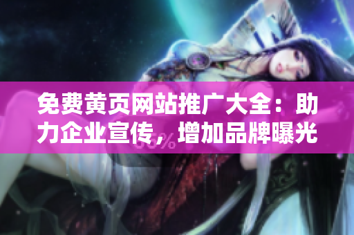 免费黄页网站推广大全：助力企业宣传，增加品牌曝光与客流量的首选平台