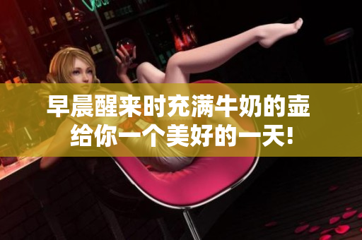 早晨醒来时充满牛奶的壶 给你一个美好的一天!