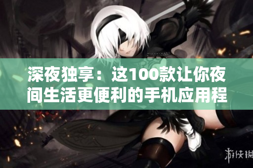 深夜独享：这100款让你夜间生活更便利的手机应用程序
