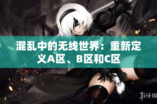 混乱中的无线世界：重新定义A区、B区和C区