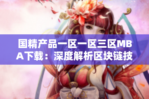 国精产品一区一区三区MBA下载：深度解析区块链技术，提升管理技能与商业洞察