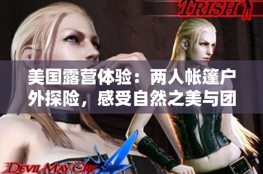 美国露营体验：两人帐篷户外探险，感受自然之美与团队协作的重要性