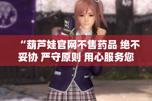 “葫芦娃官网不售药品 绝不妥协 严守原则 用心服务您”