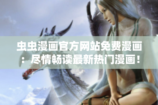 虫虫漫画官方网站免费漫画：尽情畅读最新热门漫画！