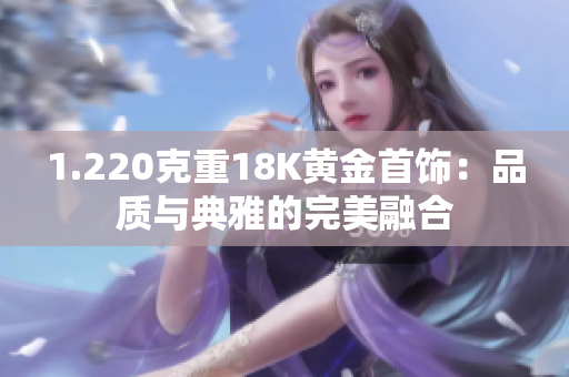 1.220克重18K黄金首饰：品质与典雅的完美融合