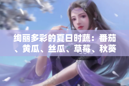 绚丽多彩的夏日时蔬：番茄、黄瓜、丝瓜、草莓、秋葵应用大全