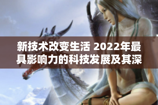 新技术改变生活 2022年最具影响力的科技发展及其深远影响