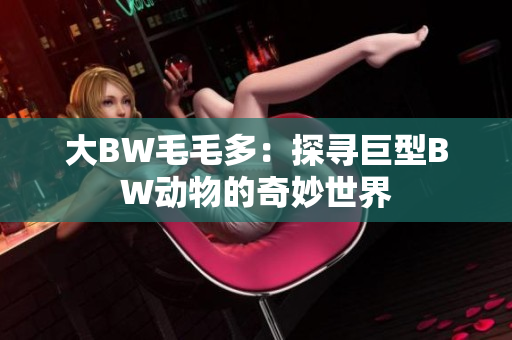 大BW毛毛多：探寻巨型BW动物的奇妙世界