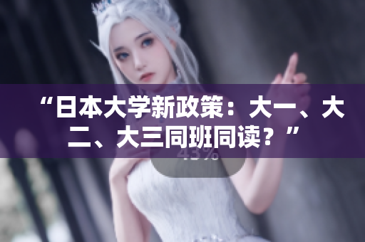 “日本大学新政策：大一、大二、大三同班同读？”