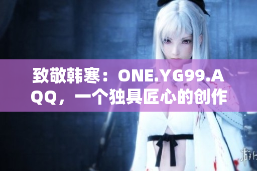 致敬韩寒：ONE.YG99.AQQ，一个独具匠心的创作力量