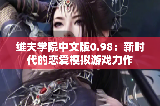 维夫学院中文版0.98：新时代的恋爱模拟游戏力作
