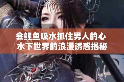 会鲤鱼吸水抓住男人的心 水下世界的浪漫诱惑揭秘