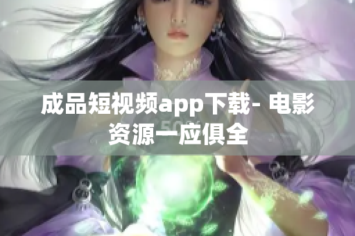 成品短视频app下载- 电影资源一应俱全
