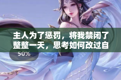 主人为了惩罚，将我禁闭了整整一天，思考如何改过自新。