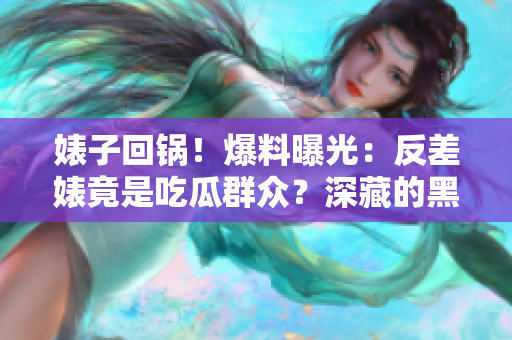 婊子回锅！爆料曝光：反差婊竟是吃瓜群众？深藏的黑料引发热议