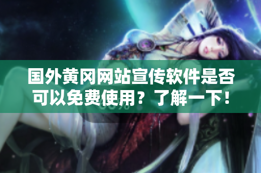 国外黄冈网站宣传软件是否可以免费使用？了解一下！