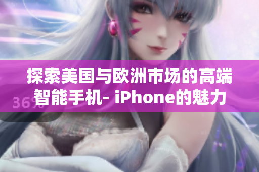 探索美国与欧洲市场的高端智能手机- iPhone的魅力