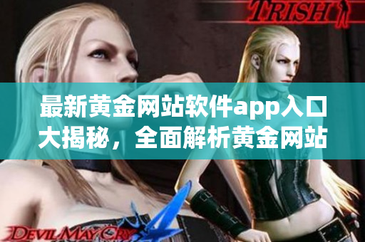 最新黄金网站软件app入口大揭秘，全面解析黄金网站软件app功能与优势