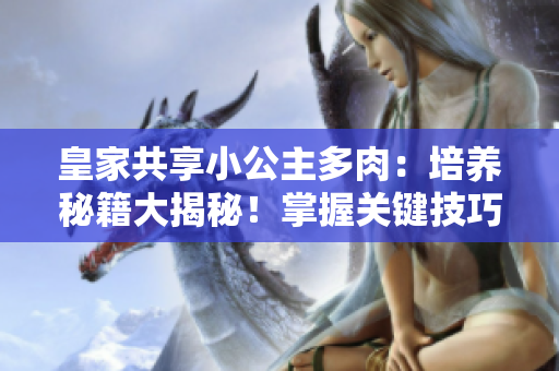皇家共享小公主多肉：培养秘籍大揭秘！掌握关键技巧，打造迷人多肉花园！