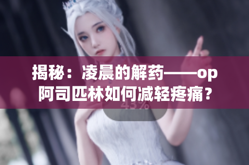 揭秘：凌晨的解药——op阿司匹林如何减轻疼痛？