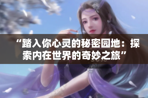 “踏入你心灵的秘密园地：探索内在世界的奇妙之旅”