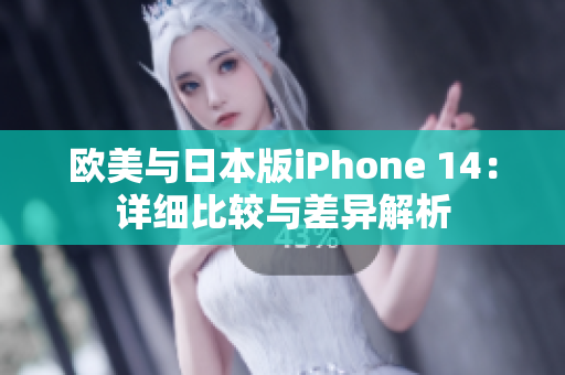 欧美与日本版iPhone 14：详细比较与差异解析