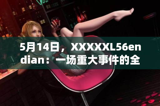 5月14日，XXXXXL56endian：一场重大事件的全面介绍