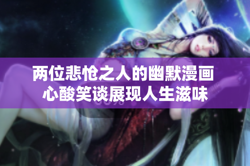 两位悲怆之人的幽默漫画 心酸笑谈展现人生滋味