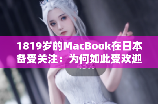 1819岁的MacBook在日本备受关注：为何如此受欢迎？