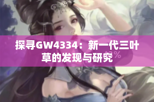 探寻GW4334：新一代三叶草的发现与研究