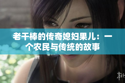 老干棒的传奇媳妇果儿：一个农民与传统的故事