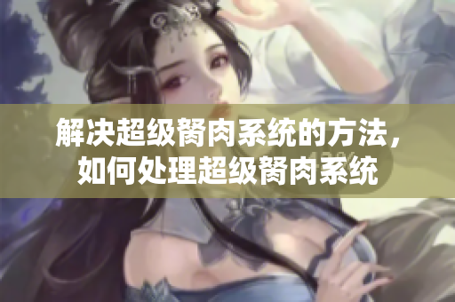 解决超级胬肉系统的方法，如何处理超级胬肉系统