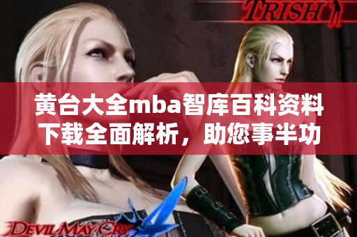 黄台大全mba智库百科资料下载全面解析，助您事半功倍