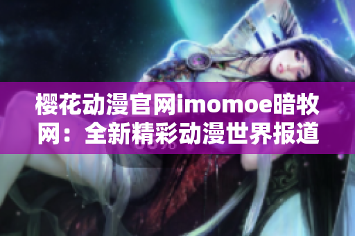 樱花动漫官网imomoe暗牧网：全新精彩动漫世界报道