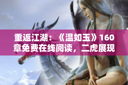 重返江湖：《温如玉》160章免费在线阅读，二虎展现绝技！