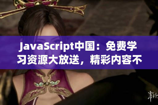 JavaScript中国：免费学习资源大放送，精彩内容不容错过!