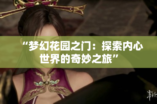 “梦幻花园之门：探索内心世界的奇妙之旅”