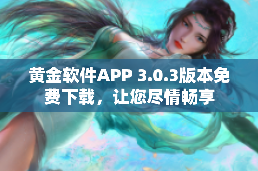 黄金软件APP 3.0.3版本免费下载，让您尽情畅享