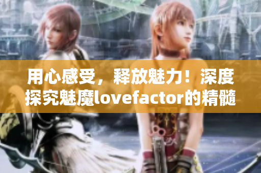 用心感受，释放魅力！深度探究魅魔lovefactor的精髓