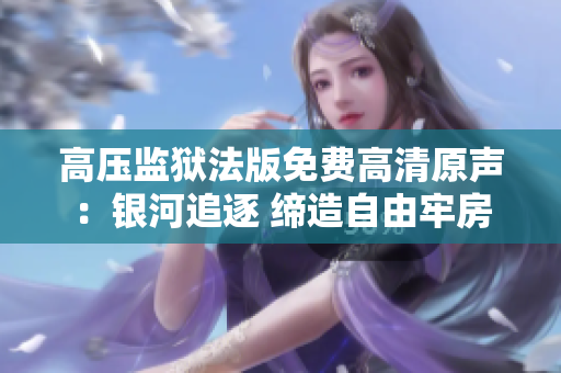 高压监狱法版免费高清原声：银河追逐 缔造自由牢房